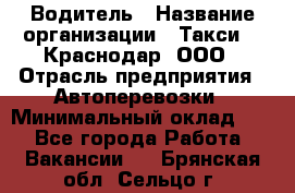 Водитель › Название организации ­ Такси 24 Краснодар, ООО › Отрасль предприятия ­ Автоперевозки › Минимальный оклад ­ 1 - Все города Работа » Вакансии   . Брянская обл.,Сельцо г.